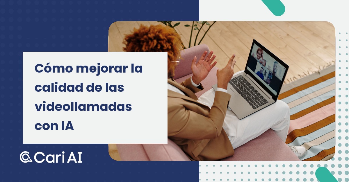 Portada del artículo de Cari AI: Cómo mejorar la calidad de las videollamadas con IA.