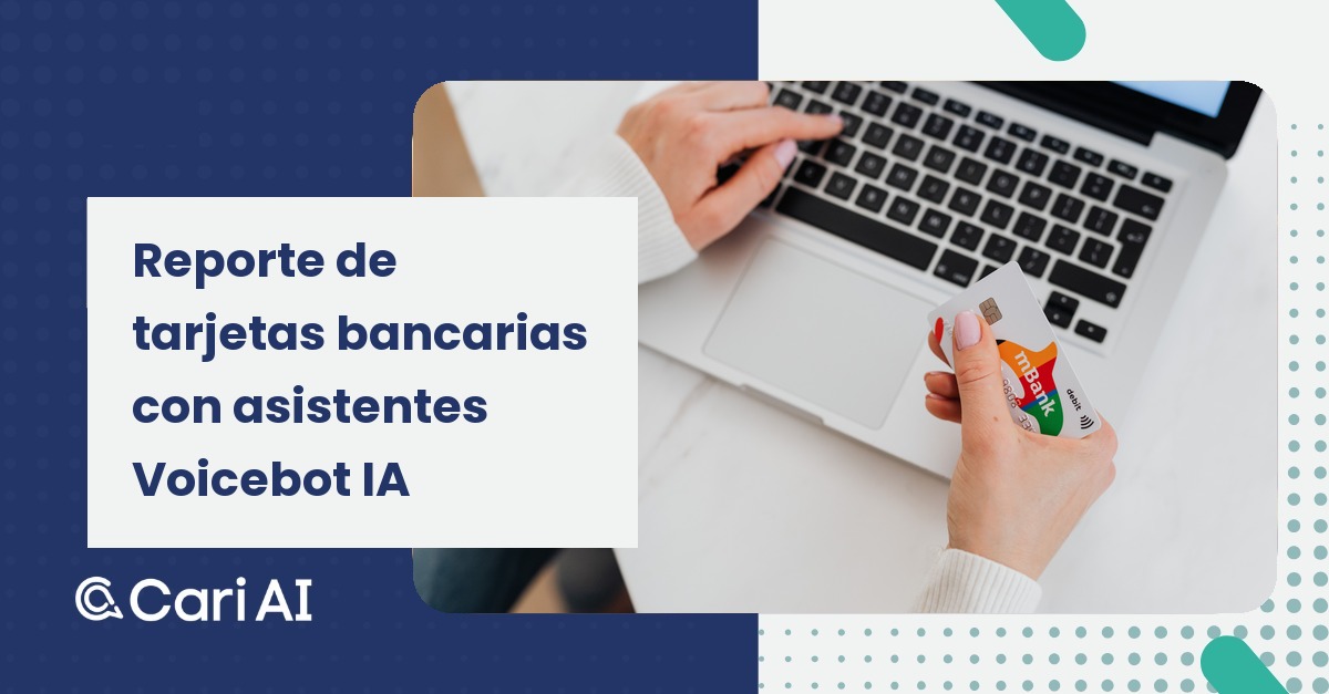 Portada del artículo de Cari AI: Reporte de tarjetas bancarias con asistentes Voicebot IA